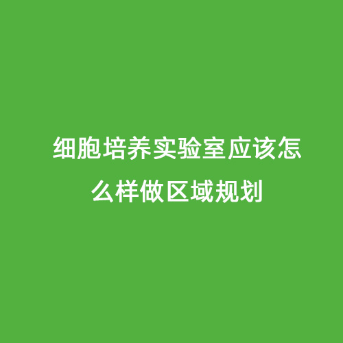 細胞培養(yǎng)實驗室應(yīng)該怎么樣做區(qū)域規(guī)劃