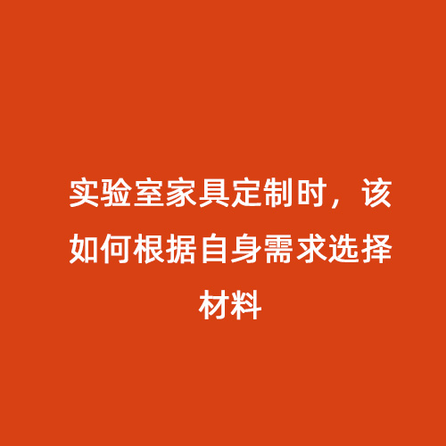 實(shí)驗(yàn)室家具定制時(shí)，該如何根據(jù)自身需求選擇材料
