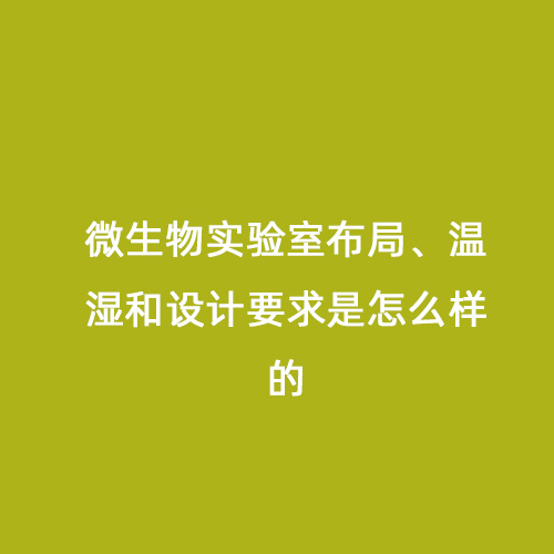 微生物實(shí)驗(yàn)室布局、溫濕和設(shè)計(jì)要求是怎么樣的