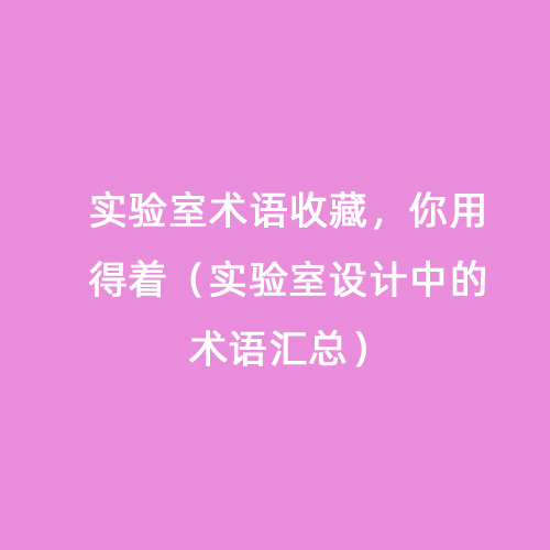 實(shí)驗(yàn)室術(shù)語(yǔ)收藏，你用得著（實(shí)驗(yàn)室設(shè)計(jì)中的術(shù)語(yǔ)匯總）