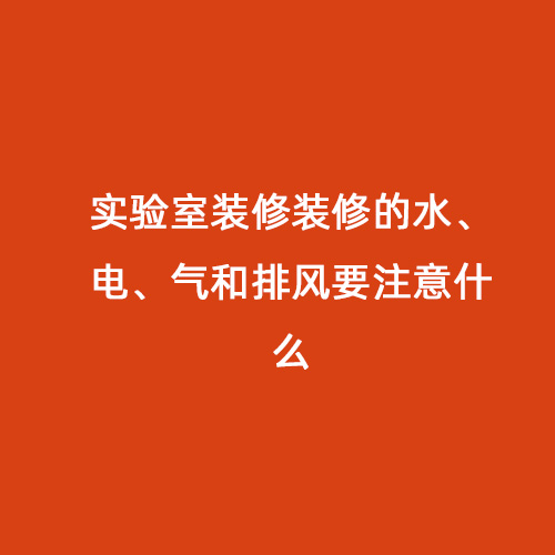 實(shí)驗(yàn)室裝修裝修的水、電、氣和排風(fēng)要注意什么