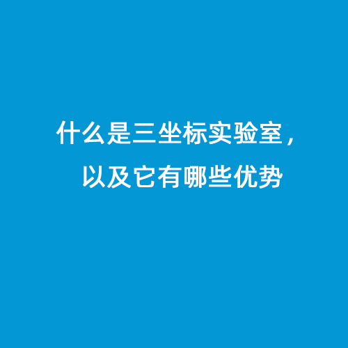 什么是三坐標(biāo)實(shí)驗(yàn)室，以及它有哪些優(yōu)勢(shì)